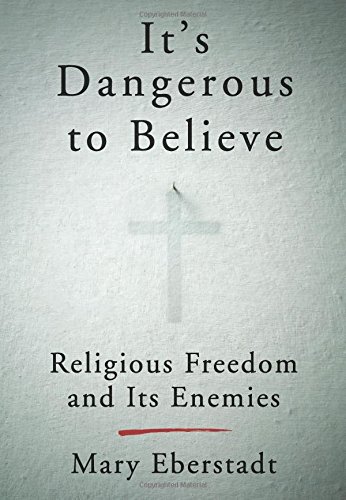 It's Dangerous to Believe - Religious Freedom and Its Enemies