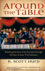 This is the cover of "Around the Table: Retelling the Story of the Eucharist through the Eyes of Jesus' First Followers" by R. Scott Hurd. The book is reviewed by Mitch Finley. (CNS) See BOOK-EUCHARIST April 13, 2017.